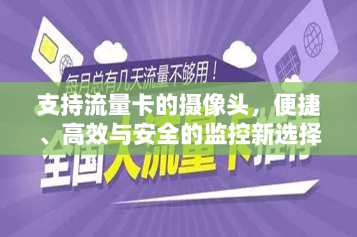 支持流量卡的摄像头，便捷、高效与安全的监控新选择
