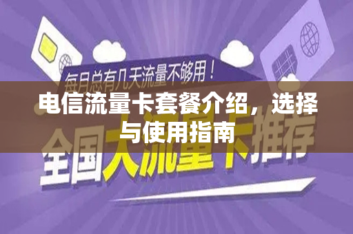 电信流量卡套餐介绍，选择与使用指南