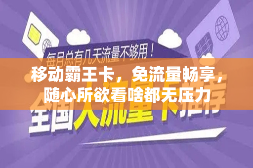 移动霸王卡，免流量畅享，随心所欲看啥都无压力