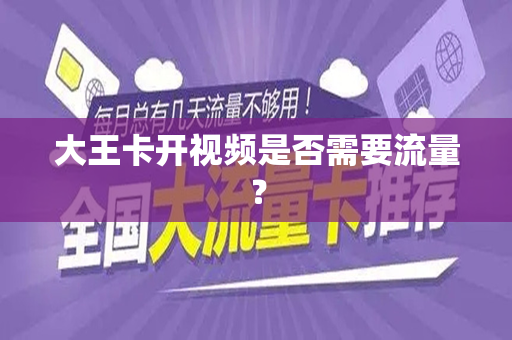 大王卡开视频是否需要流量？