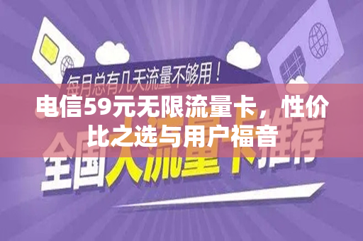 电信59元无限流量卡，性价比之选与用户福音