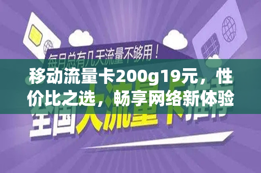 移动流量卡200g19元，性价比之选，畅享网络新体验