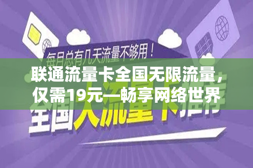 联通流量卡全国无限流量，仅需19元—畅享网络世界的绝佳选择