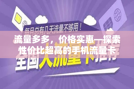 流量多多，价格实惠—探索性价比超高的手机流量卡