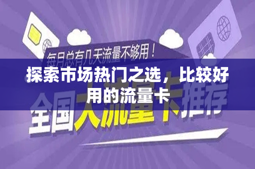探索市场热门之选，比较好用的流量卡