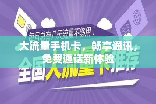 大流量手机卡，畅享通讯，免费通话新体验