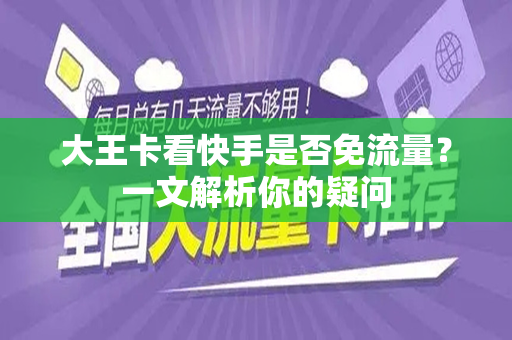 大王卡看快手是否免流量？一文解析你的疑问