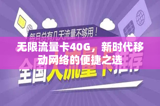 无限流量卡40G，新时代移动网络的便捷之选