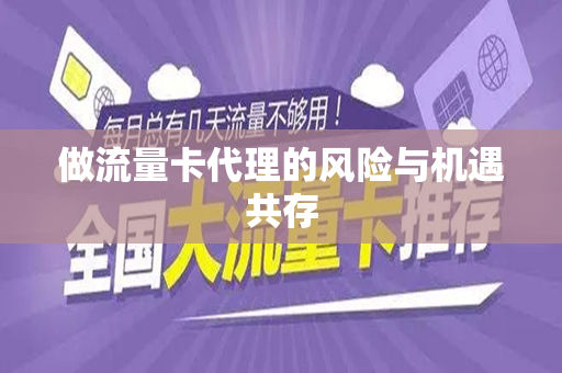 做流量卡代理的风险与机遇共存