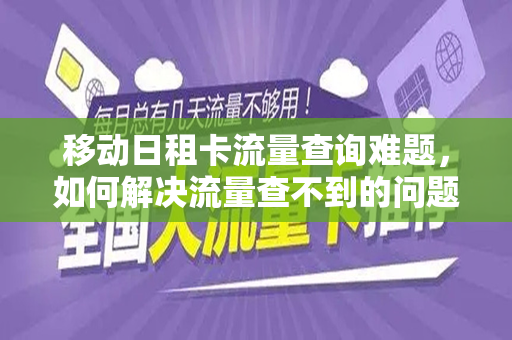 移动日租卡流量查询难题，如何解决流量查不到的问题