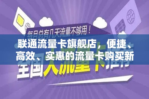 联通流量卡旗舰店，便捷、高效、实惠的流量卡购买新体验