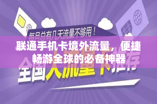 联通手机卡境外流量，便捷畅游全球的必备神器