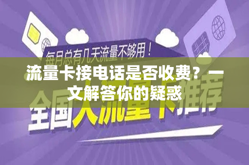 流量卡接电话是否收费？一文解答你的疑惑
