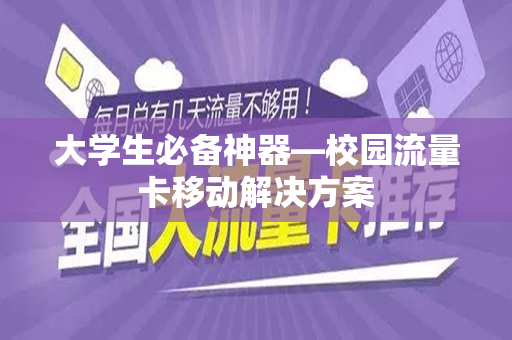 大学生必备神器—校园流量卡移动解决方案