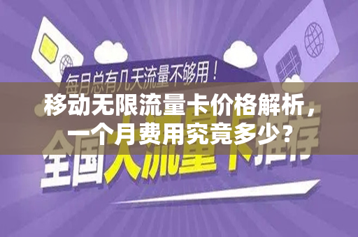 移动无限流量卡价格解析，一个月费用究竟多少？