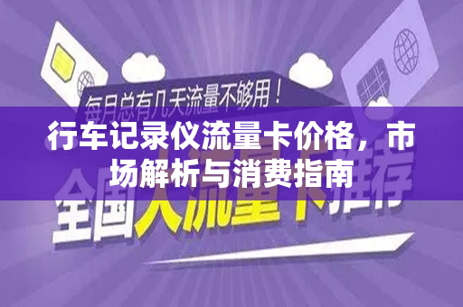 行车记录仪流量卡价格，市场解析与消费指南