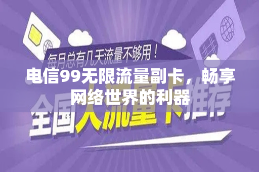 电信99无限流量副卡，畅享网络世界的利器