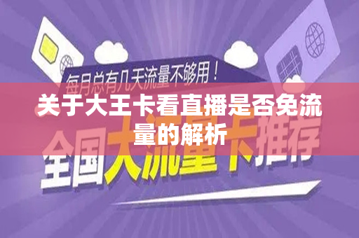 关于大王卡看直播是否免流量的解析