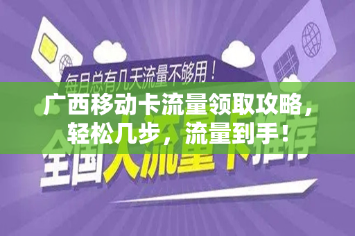 广西移动卡流量领取攻略，轻松几步，流量到手！