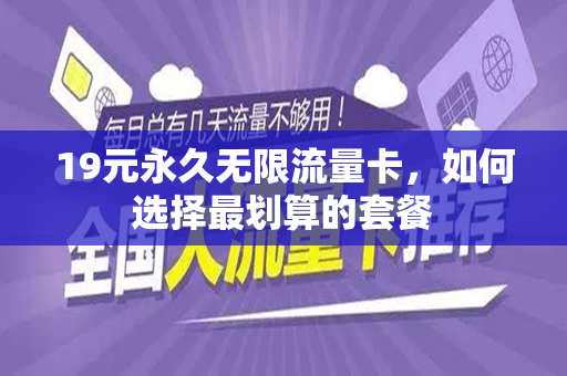 19元永久无限流量卡，如何选择最划算的套餐