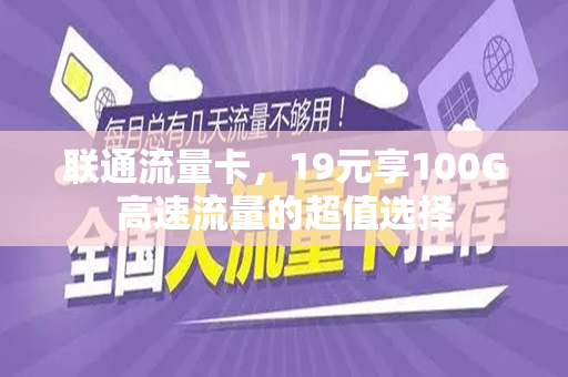 联通流量卡，19元享100G高速流量的超值选择