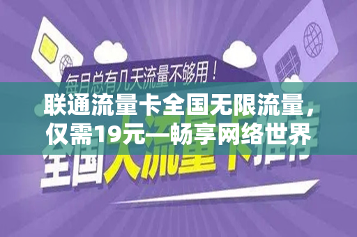 联通流量卡全国无限流量，仅需19元—畅享网络世界的无限可能