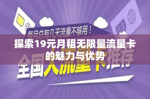 探索19元月租无限量流量卡的魅力与优势
