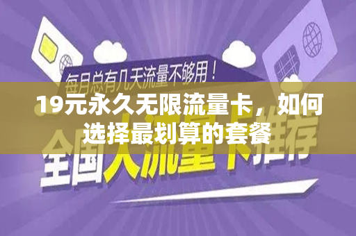 19元永久无限流量卡，如何选择最划算的套餐