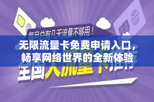 无限流量卡免费申请入口，畅享网络世界的全新体验