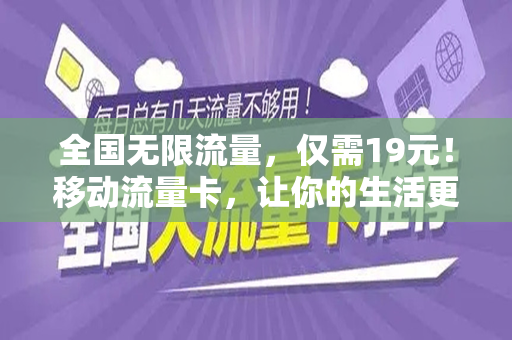 全国无限流量，仅需19元！移动流量卡，让你的生活更便捷