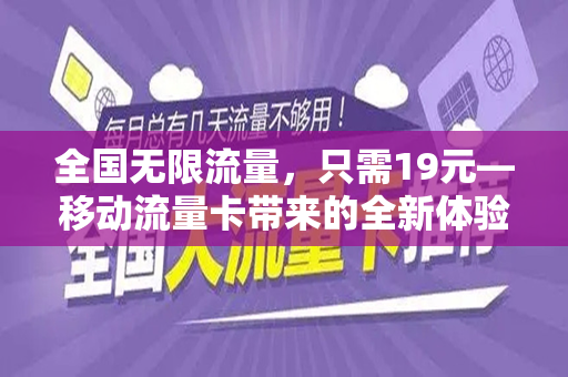 全国无限流量，只需19元—移动流量卡带来的全新体验