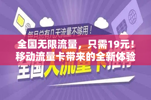 全国无限流量，只需19元！移动流量卡带来的全新体验