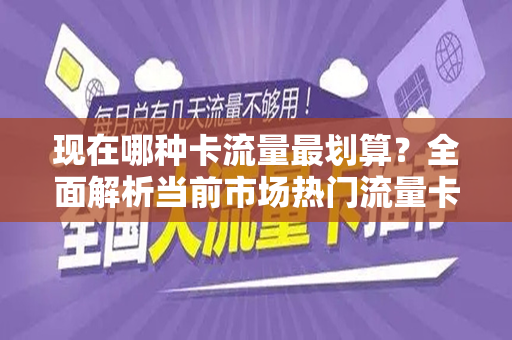 现在哪种卡流量最划算？全面解析当前市场热门流量卡