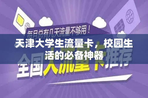 天津大学生流量卡，校园生活的必备神器