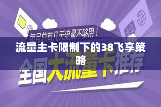 流量主卡限制下的38飞享策略