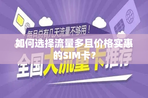 如何选择流量多且价格实惠的SIM卡？