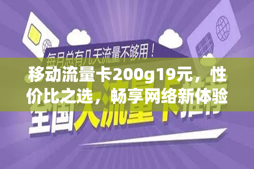 移动流量卡200g19元，性价比之选，畅享网络新体验