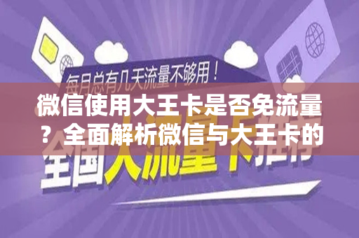 微信使用大王卡是否免流量？全面解析微信与大王卡的流量问题