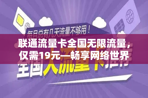 联通流量卡全国无限流量，仅需19元—畅享网络世界的绝佳选择
