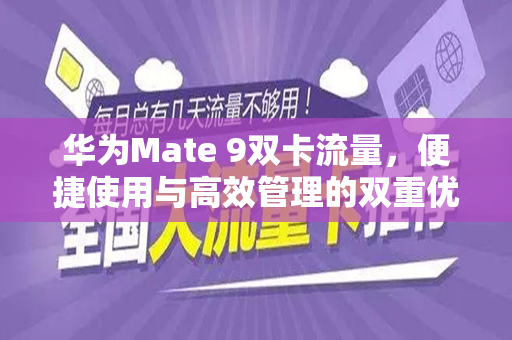 华为Mate 9双卡流量，便捷使用与高效管理的双重优势