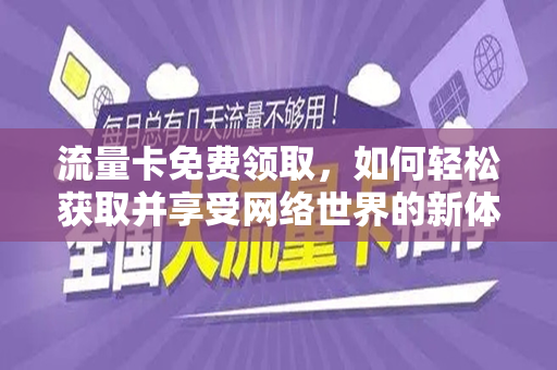 流量卡免费领取，如何轻松获取并享受网络世界的新体验