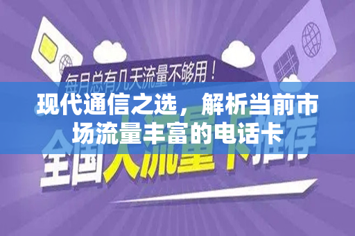现代通信之选，解析当前市场流量丰富的电话卡