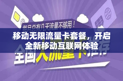 移动无限流量卡套餐，开启全新移动互联网体验