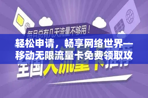 轻松申请，畅享网络世界—移动无限流量卡免费领取攻略