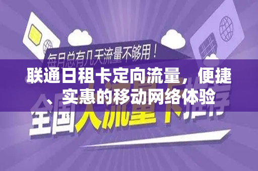 联通日租卡定向流量，便捷、实惠的移动网络体验