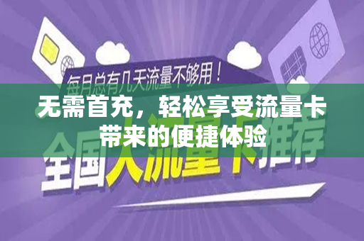 无需首充，轻松享受流量卡带来的便捷体验