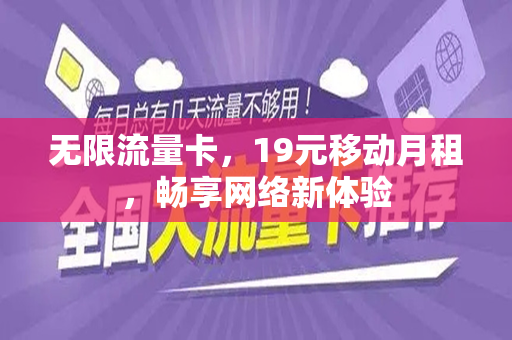 无限流量卡，19元移动月租，畅享网络新体验
