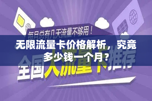 无限流量卡价格解析，究竟多少钱一个月？