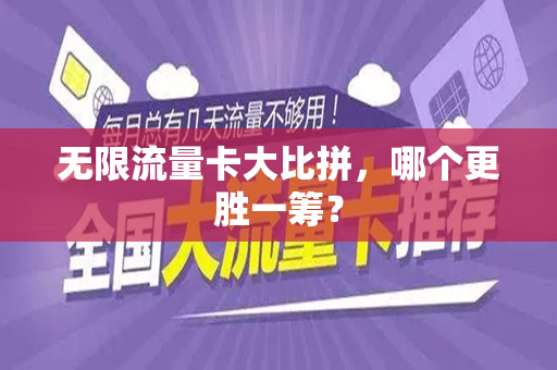无限流量卡大比拼，哪个更胜一筹？
