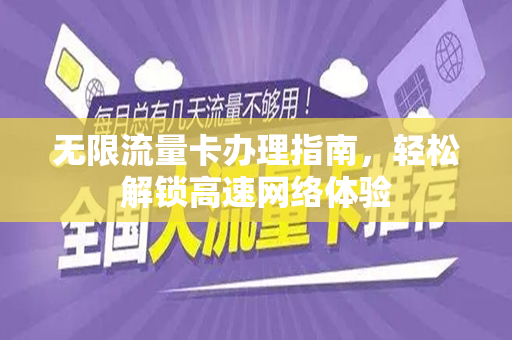 无限流量卡办理指南，轻松解锁高速网络体验